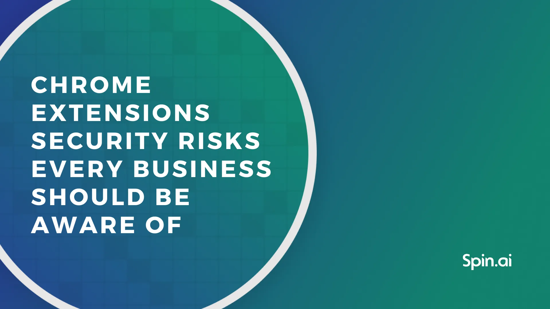 Chrome Extensions Security Risks Every Business Should Be Aware Of