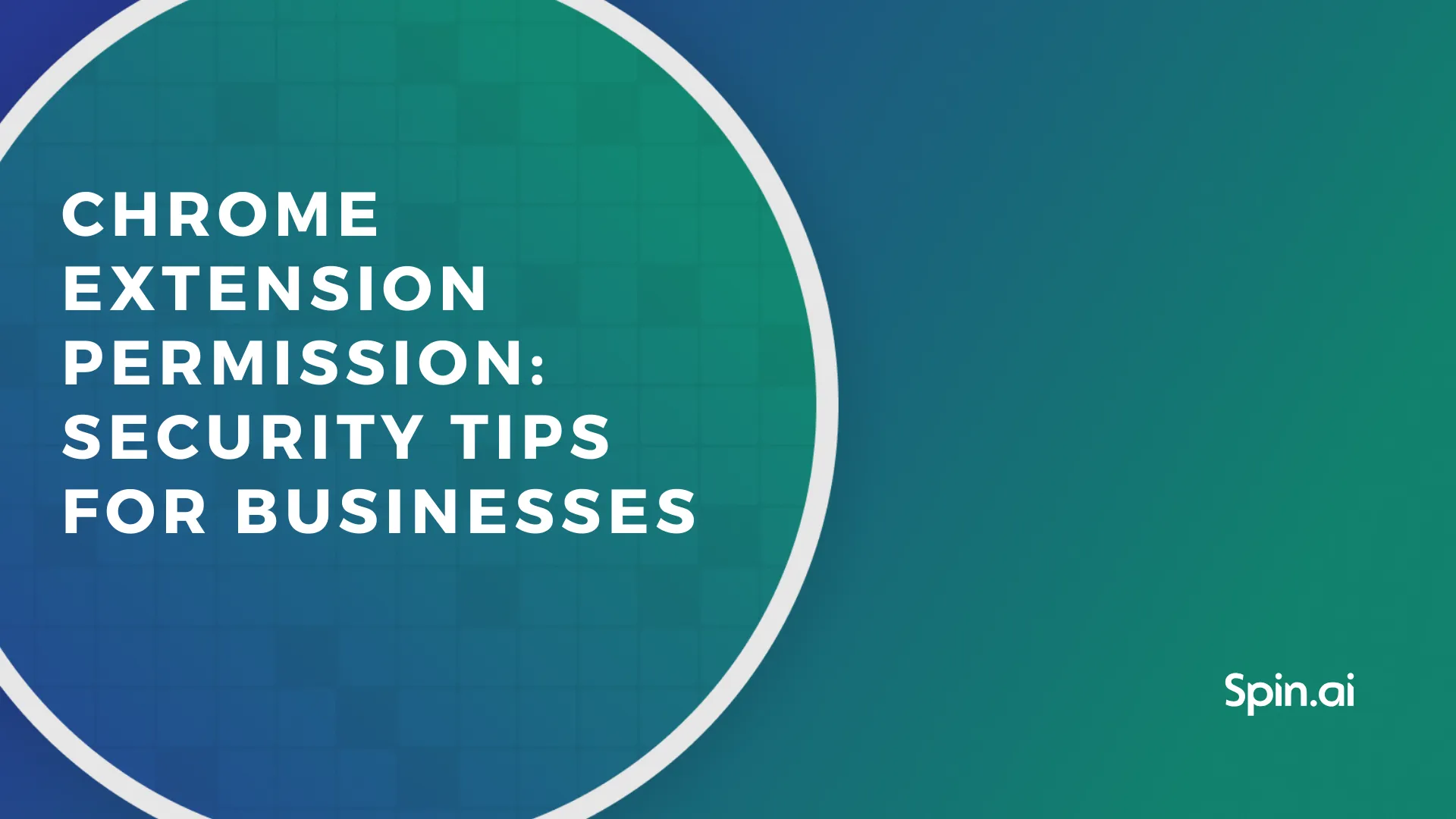 Chrome Extension Permission: Security Tips for Businesses