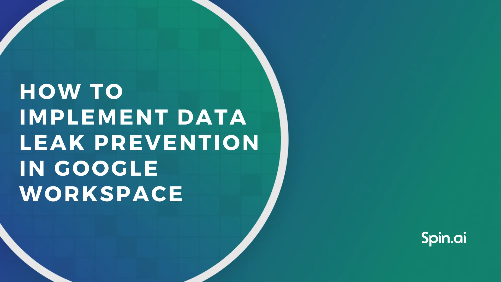 How to Implement Data Leak Prevention in Google Workspace